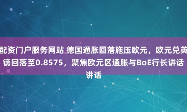 配资门户服务网站 德国通胀回落施压欧元，欧元兑英镑回落至0.8575，聚焦欧元区通胀与BoE行长讲话