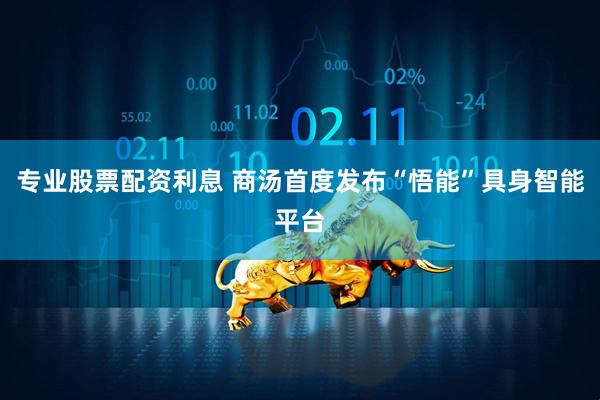 专业股票配资利息 商汤首度发布“悟能”具身智能平台