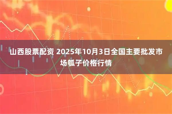 山西股票配资 2025年10月3日全国主要批发市场瓠子价格行情