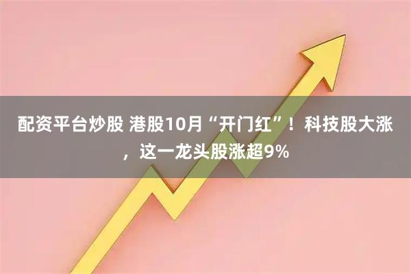配资平台炒股 港股10月“开门红”！科技股大涨，这一龙头股涨超9%